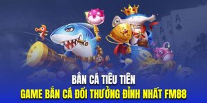 Bắn Cá Tiêu Tiên | Game Bắn Cá Đổi Thưởng Đỉnh Nhất FM88