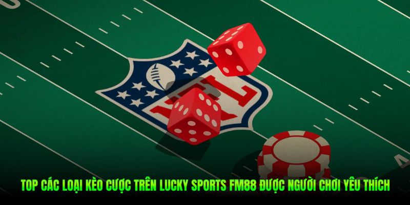 Mọi loại kèo cược trên Lucky Sports Fm88 đều sở hữu tỷ lệ trả thưởng xanh chín