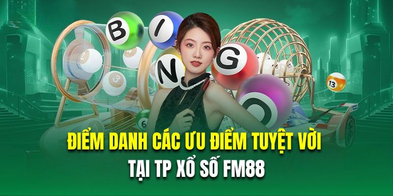 Điểm danh các ưu điểm tuyệt vời tại TP xổ số FM88